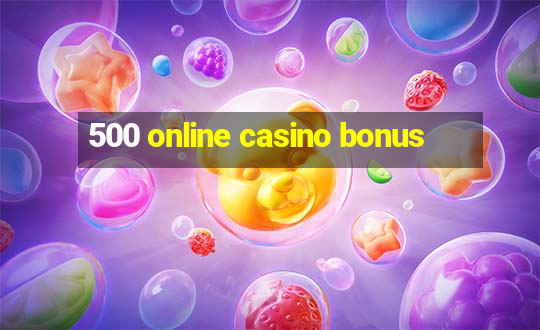 500 online casino bonus