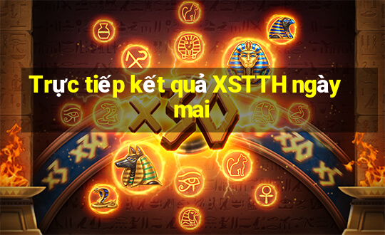 Trực tiếp kết quả XSTTH ngày mai