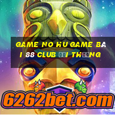 Game No Hu Game Bài 88 Club Đổi Thưởng