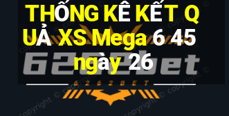 THỐNG KÊ KẾT QUẢ XS Mega 6 45 ngày 26