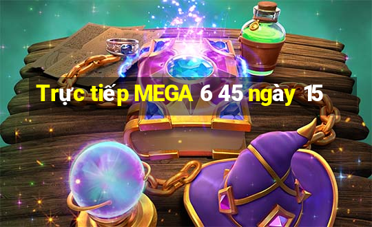 Trực tiếp MEGA 6 45 ngày 15