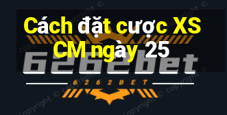 Cách đặt cược XSCM ngày 25