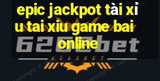 epic jackpot tài xỉu tai xiu game bai online