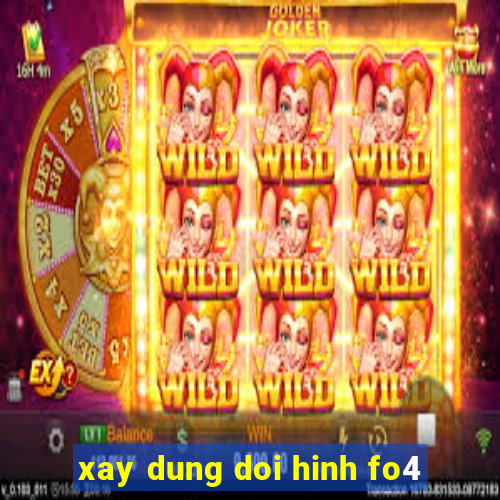 xay dung doi hinh fo4