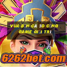 vua bắn cá 3d cổng game giải trí