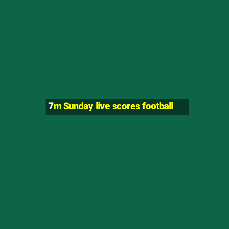 7m Sunday live scores football