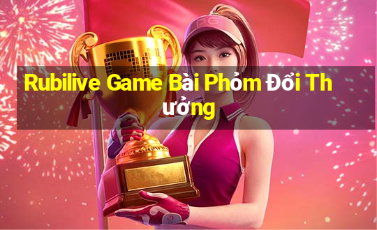 Rubilive Game Bài Phỏm Đổi Thưởng