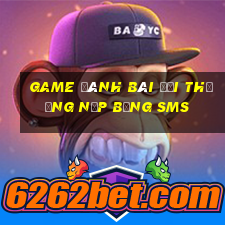 game đánh bài đổi thưởng nạp bằng sms