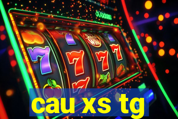 cau xs tg