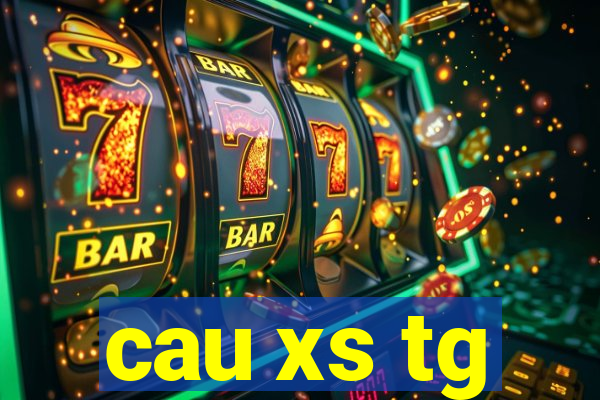 cau xs tg