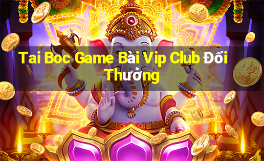 Tai Boc Game Bài Vip Club Đổi Thưởng