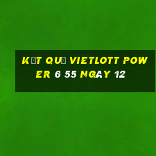 kết quả vietlott power 6 55 ngày 12