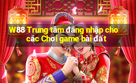 W88 Trung tâm đăng nhập cho các Chơi game bài đất