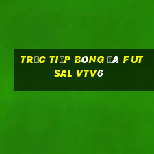 trực tiếp bóng đá futsal vtv6