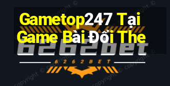 Gametop247 Tại Game Bài Đổi The