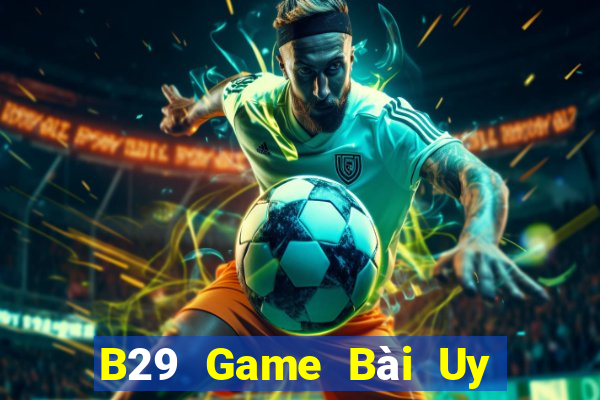 B29 Game Bài Uy Tín Nhất 2022