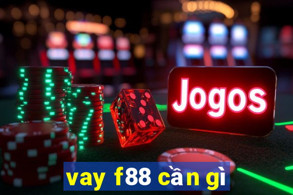 vay f88 cần gì