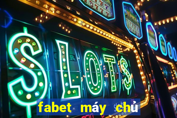 fabet máy chủ ở đâu