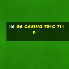 đá gà casino trực tiếp