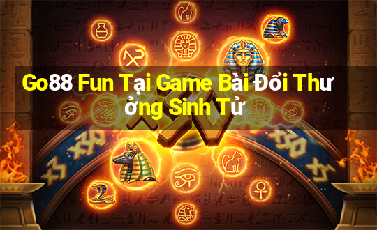 Go88 Fun Tại Game Bài Đổi Thưởng Sinh Tử