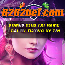 Dom88 Club Tai Game Bài Đổi Thưởng Uy Tín