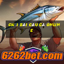 chơi bài câu cá online