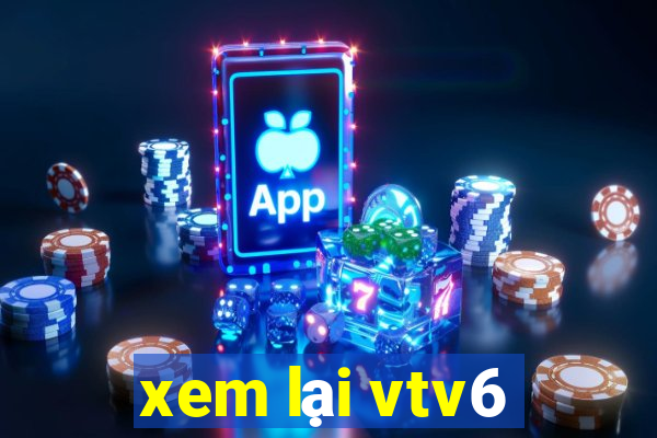 xem lại vtv6