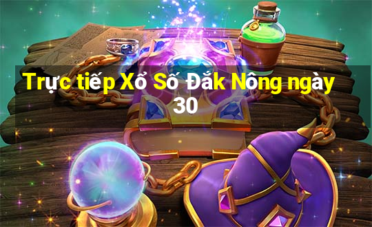 Trực tiếp Xổ Số Đắk Nông ngày 30