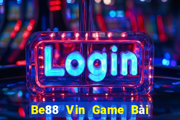 Be88 Vin Game Bài Rút Tiền Uy Tín