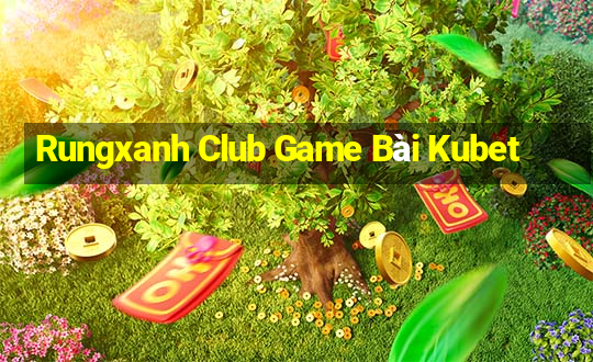 Rungxanh Club Game Bài Kubet