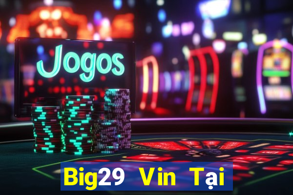 Big29 Vin Tại Game Bài Đổi Thưởng