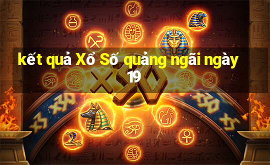 kết quả Xổ Số quảng ngãi ngày 19