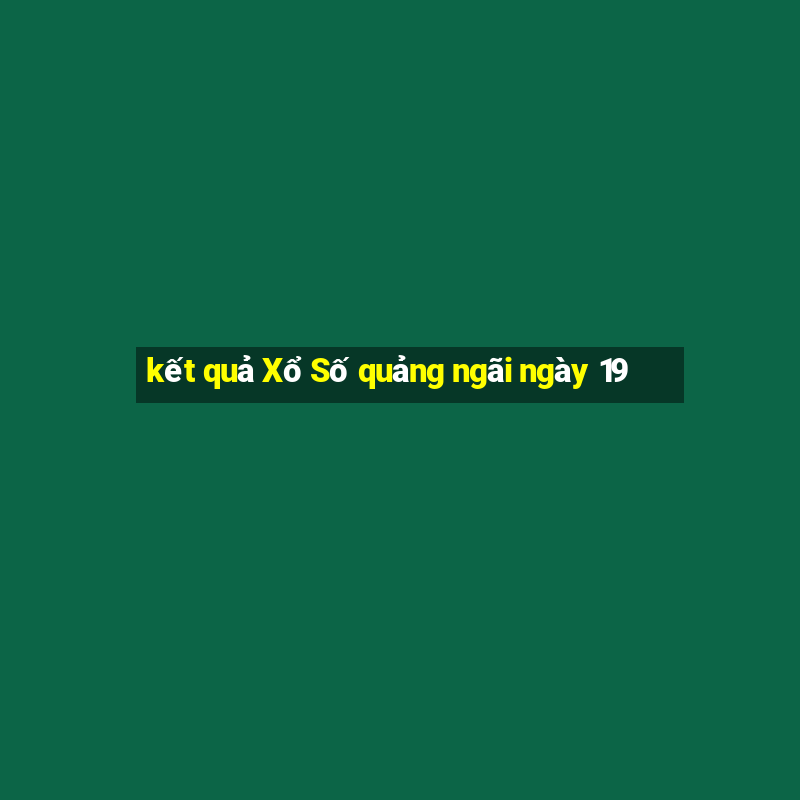 kết quả Xổ Số quảng ngãi ngày 19