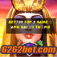 Bet789 Top 5 Game Đánh Bài Đổi Thưởng