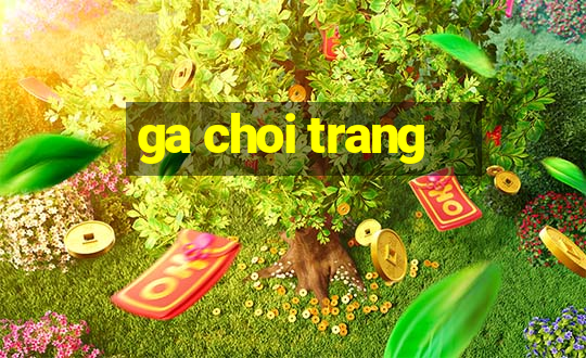 ga choi trang