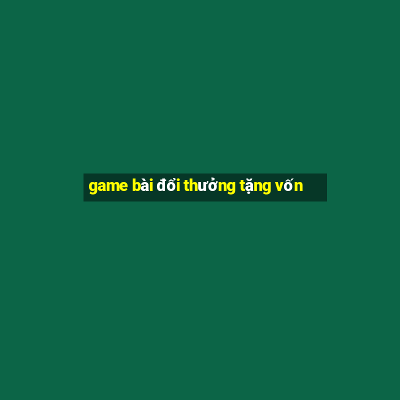 game bài đổi thưởng tặng vốn