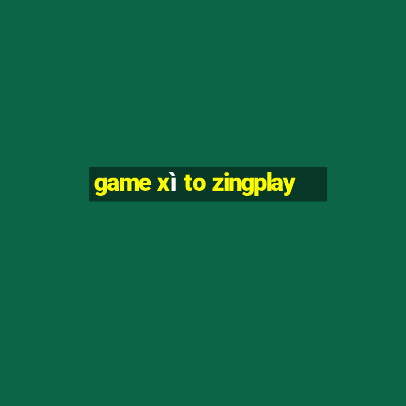 game xì to zingplay