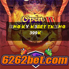 Đăng ký H3Bet Thưởng 399k