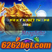 Đăng ký H3Bet Thưởng 399k