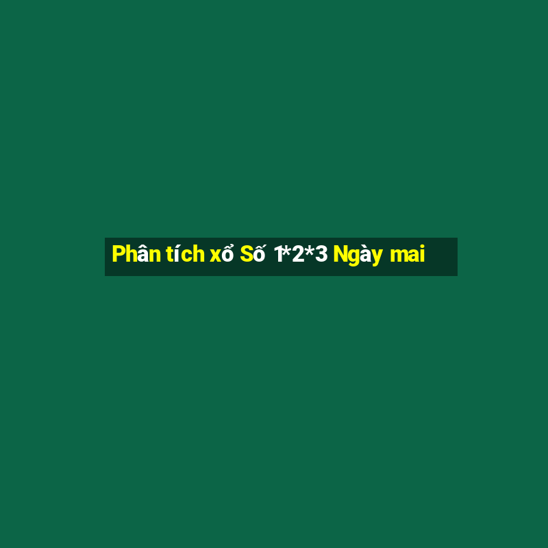 Phân tích xổ Số 1*2*3 Ngày mai