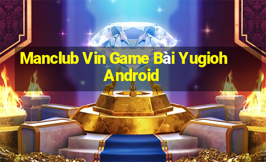 Manclub Vin Game Bài Yugioh Android