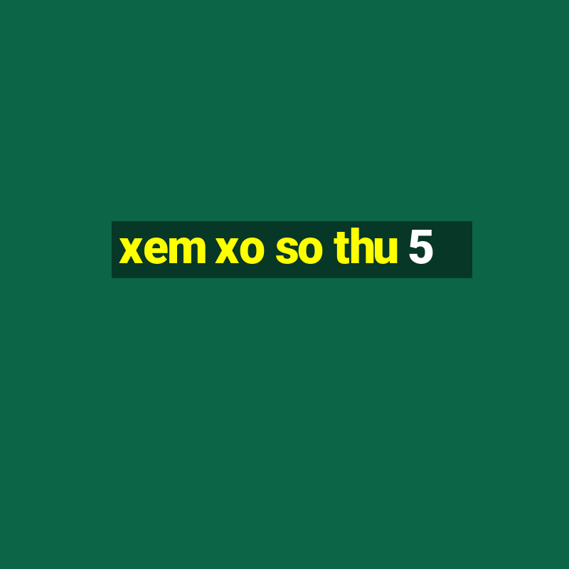 xem xo so thu 5