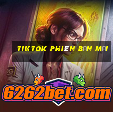 tiktok phiên bản mới