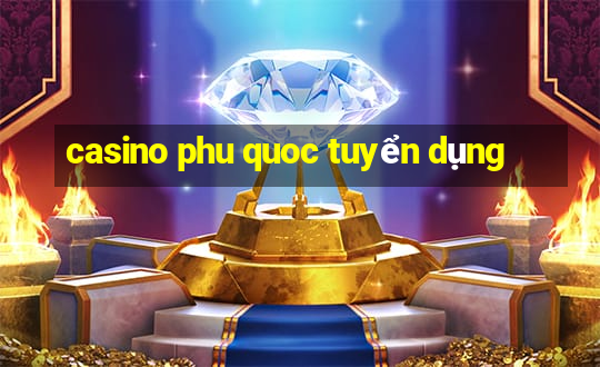 casino phu quoc tuyen dung