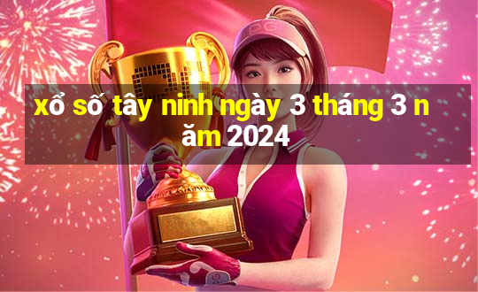 xổ số tây ninh ngày 3 tháng 3 năm 2024