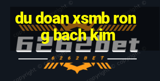 du doan xsmb rong bach kim