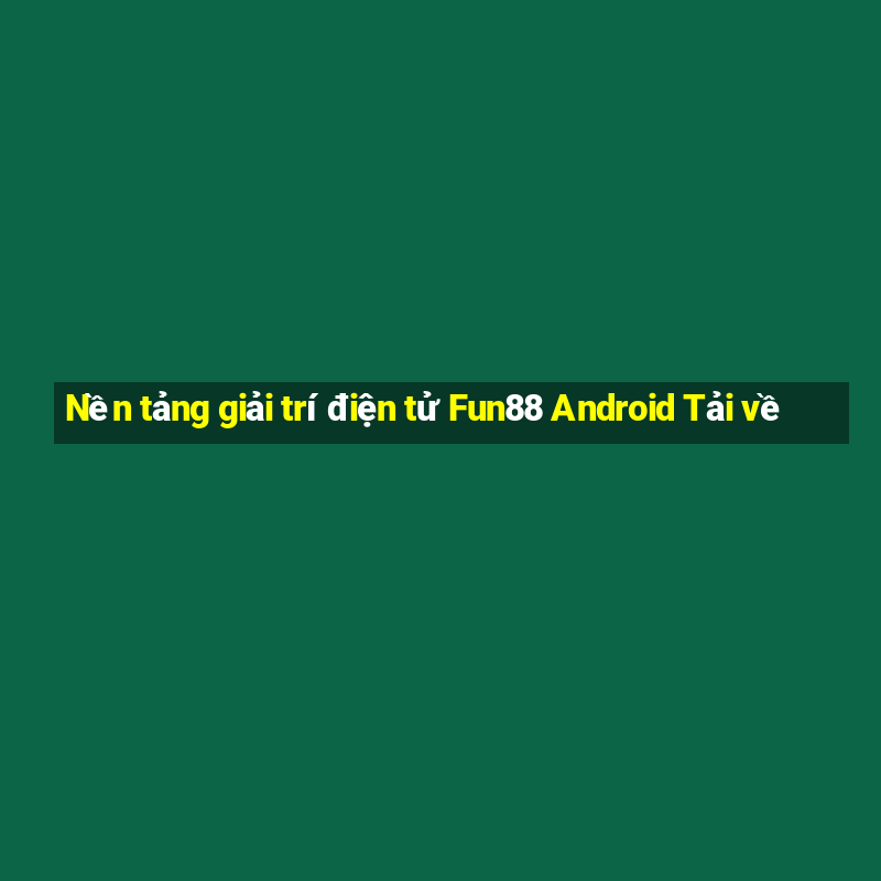 Nền tảng giải trí điện tử Fun88 Android Tải về