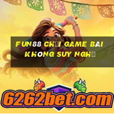 Fun88 chơi game bài không suy nghĩ