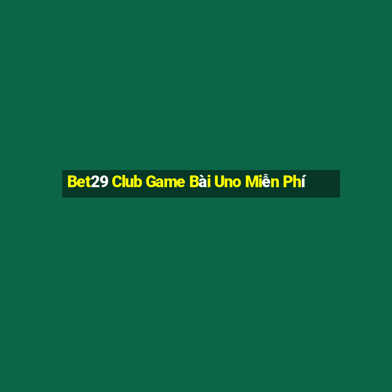 Bet29 Club Game Bài Uno Miễn Phí