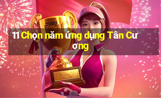 11 Chọn năm ứng dụng Tân Cương